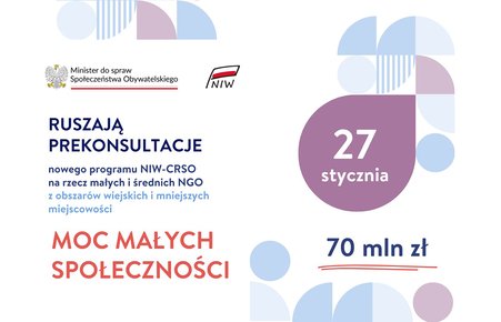 Załączone zdjęcie przedstawia w lewym, górnym rogu godło Polski, a tuż obok napis: Minister do spraw Społeczeństwa Obywatelskiego. Obok znajduje się flaga Polski, a pod nią napis: NIW.  Poniżej znajduje się dużo większy napis: RUSZAJĄ PREKONSULTACJE NOWEGO PROGRAMU NIW-CRSO NA RZECZ MAŁYCH I ŚREDNICH NGO Z OBSZARÓW WIEJSKICH I MNIEJSZYCH MIEJSCOWOŚCI MOC MAŁYCH SPOŁECZNOŚCI.  Po prawej stronie zdjęcia, na fioletowym tle, widnieje napis w kolorze białym: 27 stycznia, a tuż pod nim nieco mniejszą czcionką: 70 mln zł. 